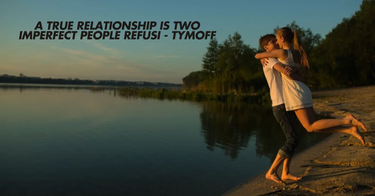 a true relationship is two imperfect people refusi - tymoff